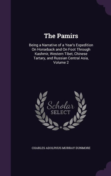 The Pamirs: Being A Narrative Of A Year's Expedition On Horseback And On Foot Through Kashmir, Western Tibet, Chinese Tartary, And Russian Central Asia, Volume 2