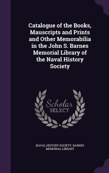 Catalogue Of The Books, Mauscripts And Prints And Other Memorabilia In The John S. Barnes Memorial Library Of The Naval History Society