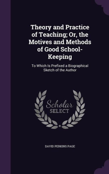 Theory And Practice Of Teaching; Or, The Motives And Methods Of Good School-Keeping: To Which Is Prefixed A Biographical Sketch Of The Author