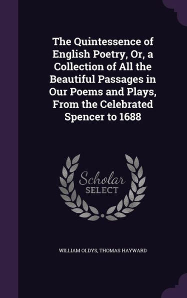 The Quintessence Of English Poetry, Or, A Collection Of All The Beautiful Passages In Our Poems And Plays, From The Celebrated Spencer To 1688
