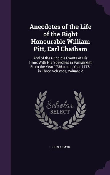 Anecdotes Of The Life Of The Right Honourable William Pitt, Earl Chatham: And Of The Principle Events Of His Time; With His Speeches In Parliament, ... To The Year 1778. In Three Volumes, Volume 2