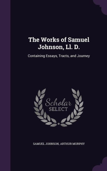 The Works Of Samuel Johnson, Ll. D.: Containing Essays, Tracts, And Journey