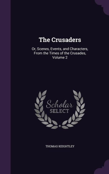 The Crusaders: Or, Scenes, Events, And Characters, From The Times Of The Crusades, Volume 2