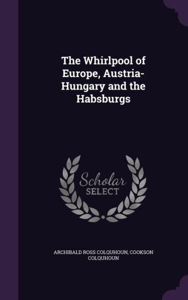 The Whirlpool Of Europe, Austria-Hungary And The Habsburgs
