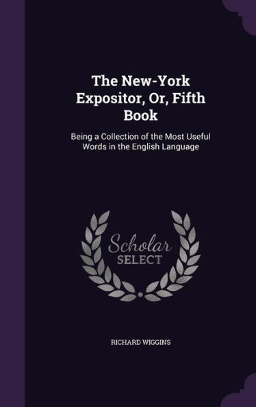 The New-York Expositor, Or, Fifth Book: Being A Collection Of The Most Useful Words In The English Language
