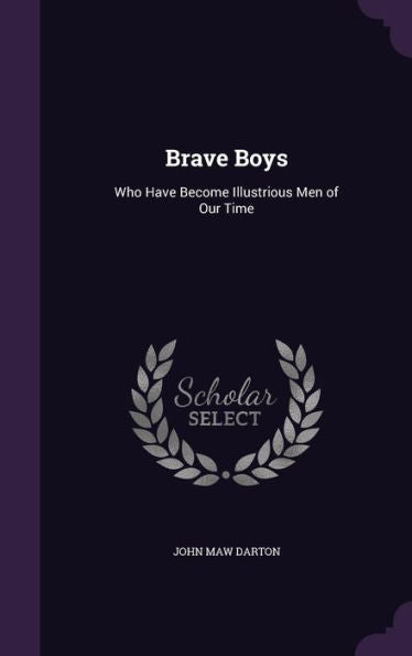 Brave Boys: Who Have Become Illustrious Men Of Our Time