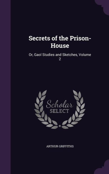 Secrets Of The Prison-House: Or, Gaol Studies And Sketches, Volume 2