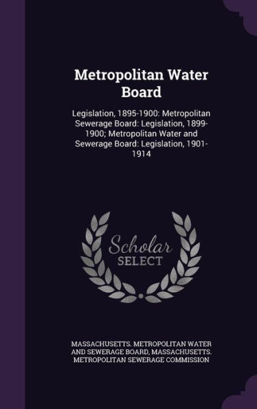 Metropolitan Water Board: Legislation, 1895-1900: Metropolitan Sewerage Board: Legislation, 1899-1900; Metropolitan Water And Sewerage Board: Legislation, 1901-1914