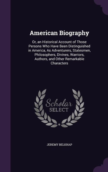 American Biography: Or, An Historical Account Of Those Persons Who Have Been Distinguished In America, As Adventurers, Statesmen, Philosophers, ... Authors, And Other Remarkable Characters
