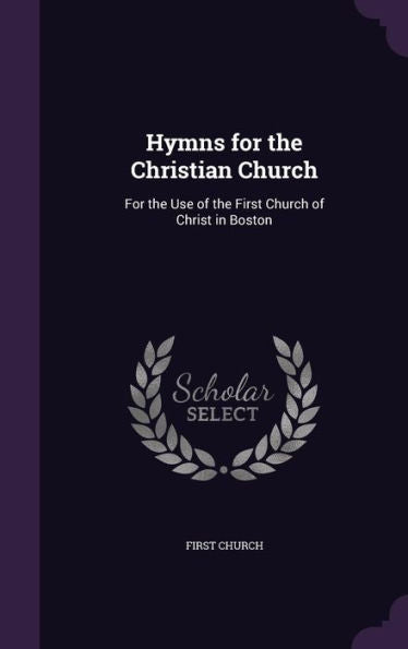 Hymns For The Christian Church: For The Use Of The First Church Of Christ In Boston
