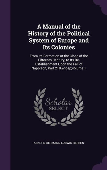 A Manual Of The History Of The Political System Of Europe And Its Colonies: From Its Formation At The Close Of The Fifteenth Century, To Its ... Upon The Fall Of Napoleon, Part 210, Volume 1