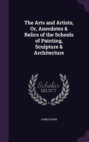 The Arts And Artists, Or, Anecdotes & Relics Of The Schools Of Painting, Sculpture & Architecture