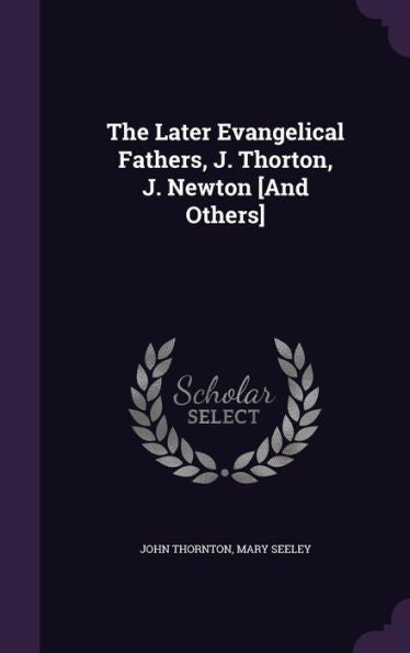 The Later Evangelical Fathers, J. Thorton, J. Newton [And Others]