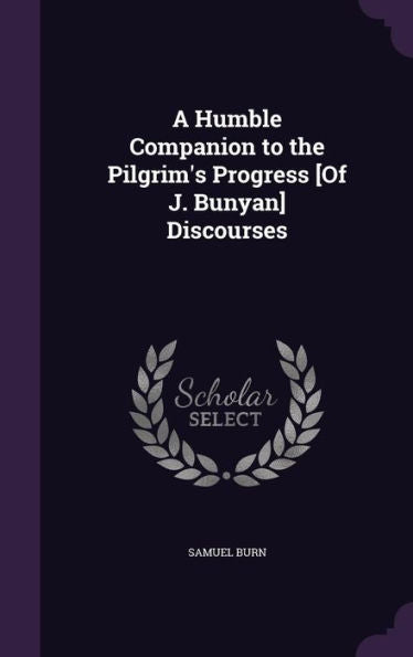 A Humble Companion To The Pilgrim's Progress [Of J. Bunyan] Discourses