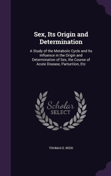 Sex, Its Origin And Determination: A Study Of The Metabolic Cycle And Its Influence In The Origin And Determination Of Sex, The Course Of Acute Disease, Parturition, Etc