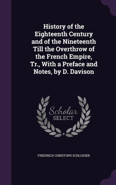 History Of The Eighteenth Century And Of The Nineteenth Till The Overthrow Of The French Empire, Tr., With A Preface And Notes, By D. Davison