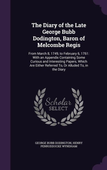 The Diary Of The Late George Bubb Dodington, Baron Of Melcombe Regis: From March 8, 1749, To February 6, 1761: With An Appendix Containing Some ... Referred To, Or Alluded To, In The Diary