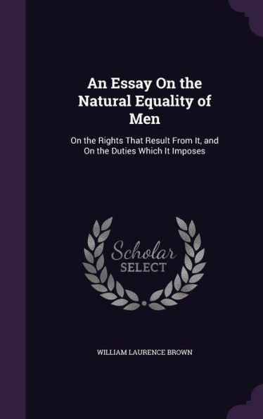An Essay On The Natural Equality Of Men: On The Rights That Result From It, And On The Duties Which It Imposes