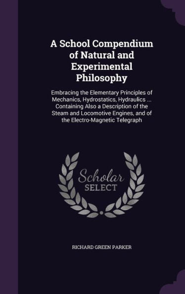 A School Compendium Of Natural And Experimental Philosophy: Embracing The Elementary Principles Of Mechanics, Hydrostatics, Hydraulics ... Containing ... And Of The Electro-Magnetic Telegraph