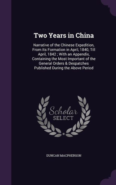 Two Years In China: Narrative Of The Chinese Expedition, From Its Formation In April, 1840, Till April, 1842; With An Appendix, Containing The Most ... Despatches Published During The Above Period