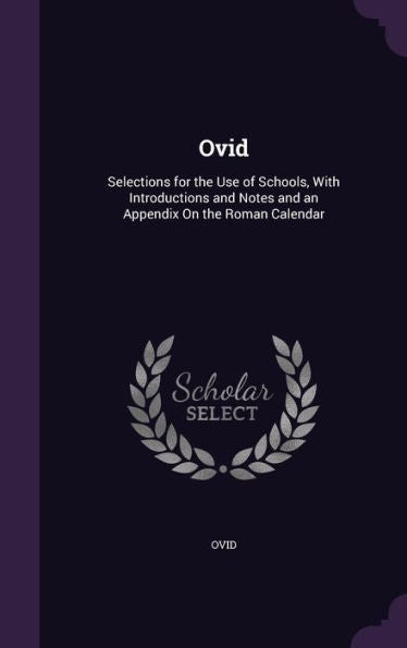 Ovid: Selections For The Use Of Schools, With Introductions And Notes And An Appendix On The Roman Calendar