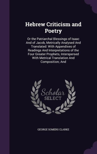 Hebrew Criticism And Poetry: Or The Patriarchal Blessings Of Isaac And Of Jacob, Metrically Analysed And Translated: With Appendixes Of Readings And ... Metrical Translation And Composition; And