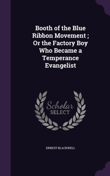 Booth Of The Blue Ribbon Movement; Or The Factory Boy Who Became A Temperance Evangelist