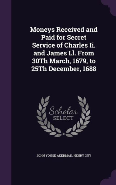 Moneys Received And Paid For Secret Service Of Charles Ii. And James Ll. From 30Th March, 1679, To 25Th December, 1688