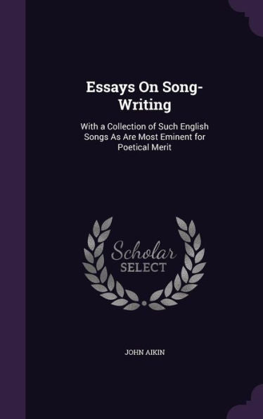 Essays On Song-Writing: With A Collection Of Such English Songs As Are Most Eminent For Poetical Merit