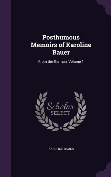 Posthumous Memoirs Of Karoline Bauer: From The German, Volume 1