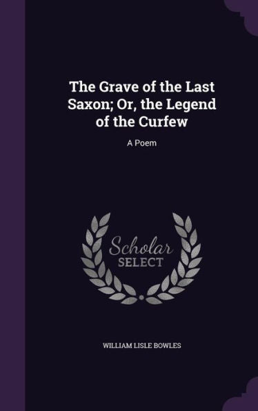The Grave Of The Last Saxon; Or, The Legend Of The Curfew: A Poem