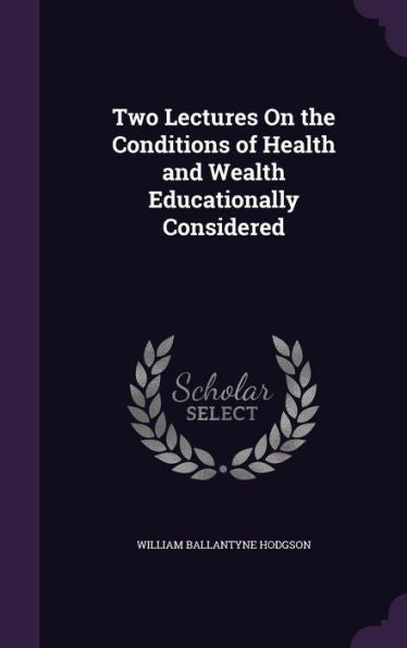 Two Lectures On The Conditions Of Health And Wealth Educationally Considered