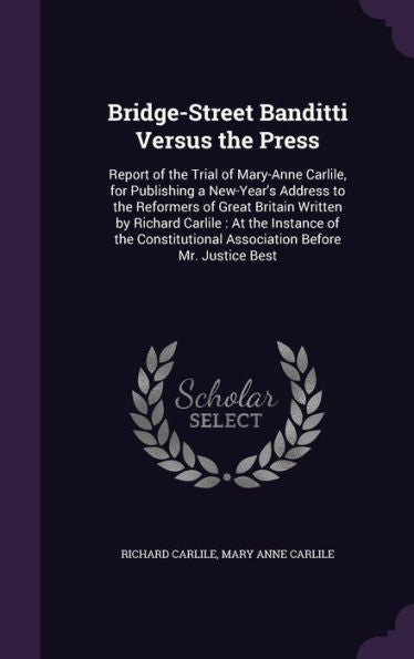 Bridge-Street Banditti Versus The Press: Report Of The Trial Of Mary-Anne Carlile, For Publishing A New-Year's Address To The Reformers Of Great ... Association Before Mr. Justice Best