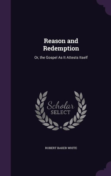 Reason And Redemption: Or, The Gospel As It Attests Itself