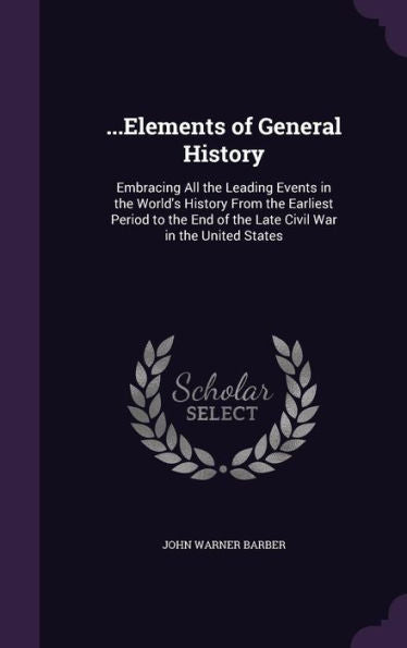 ...Elements Of General History: Embracing All The Leading Events In The World's History From The Earliest Period To The End Of The Late Civil War In The United States