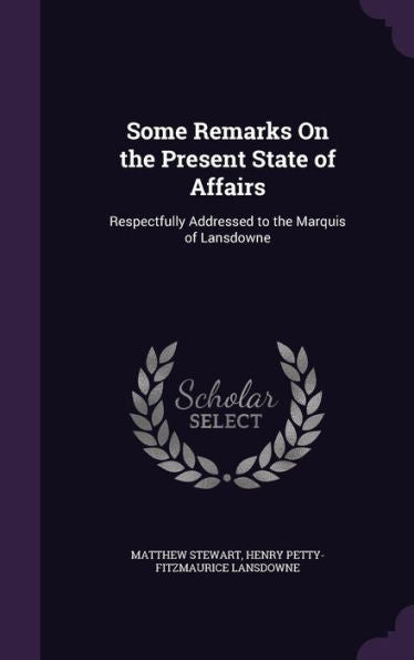 Some Remarks On The Present State Of Affairs: Respectfully Addressed To The Marquis Of Lansdowne
