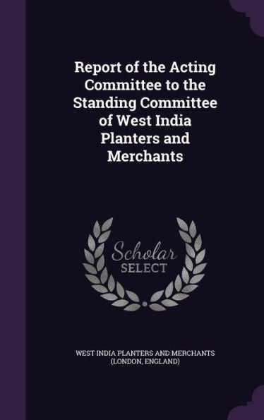 Report Of The Acting Committee To The Standing Committee Of West India Planters And Merchants