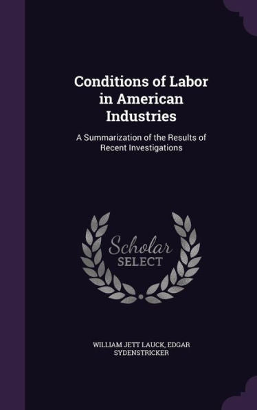 Conditions Of Labor In American Industries: A Summarization Of The Results Of Recent Investigations