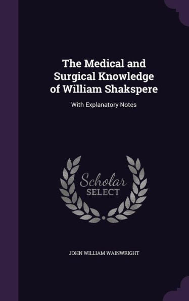 The Medical And Surgical Knowledge Of William Shakspere: With Explanatory Notes