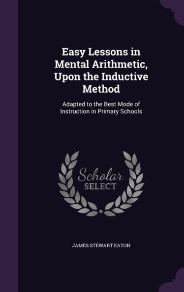 Easy Lessons In Mental Arithmetic, Upon The Inductive Method: Adapted To The Best Mode Of Instruction In Primary Schools