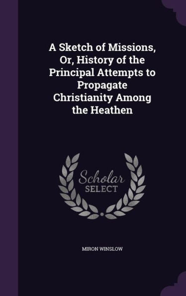 A Sketch Of Missions, Or, History Of The Principal Attempts To Propagate Christianity Among The Heathen