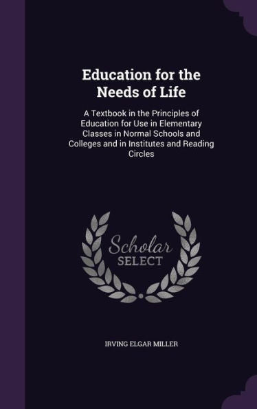 Education For The Needs Of Life: A Textbook In The Principles Of Education For Use In Elementary Classes In Normal Schools And Colleges And In Institutes And Reading Circles