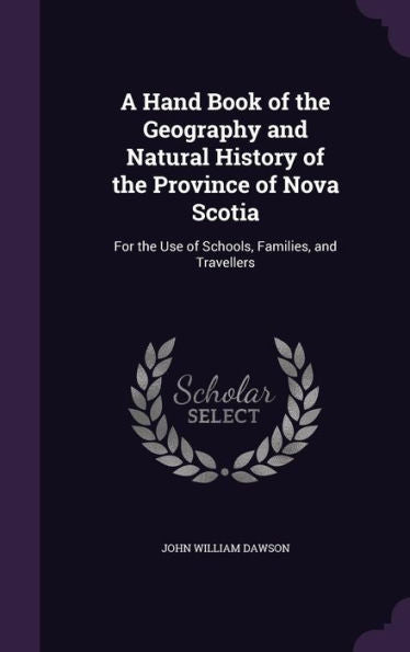 A Hand Book Of The Geography And Natural History Of The Province Of Nova Scotia: For The Use Of Schools, Families, And Travellers