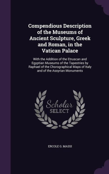 Compendious Description Of The Museums Of Ancient Sculpture, Greek And Roman, In The Vatican Palace: With The Addition Of The Etruscan And Egyptian ... Maps Of Italy And Of The Assyrian Monuments