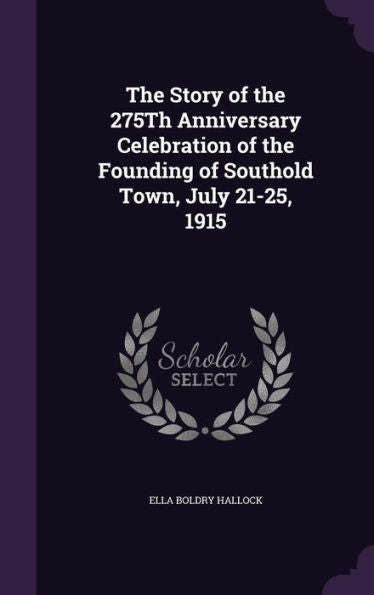 The Story Of The 275Th Anniversary Celebration Of The Founding Of Southold Town, July 21-25, 1915