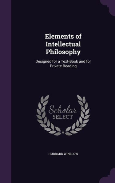 Elements Of Intellectual Philosophy: Designed For A Text-Book And For Private Reading