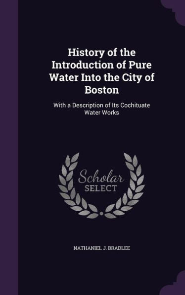 History Of The Introduction Of Pure Water Into The City Of Boston: With A Description Of Its Cochituate Water Works