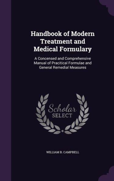 Handbook Of Modern Treatment And Medical Formulary: A Concensed And Comprehensive Manual Of Pracitical Formulae And General Remedial Measures