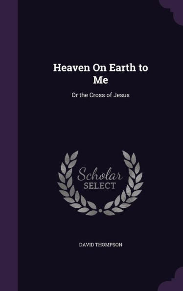 Heaven On Earth To Me: Or The Cross Of Jesus