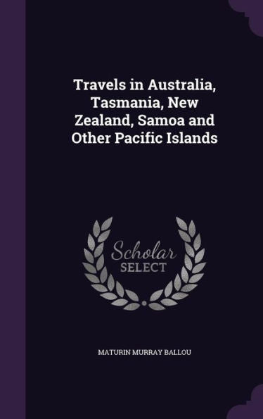 Travels In Australia, Tasmania, New Zealand, Samoa And Other Pacific Islands